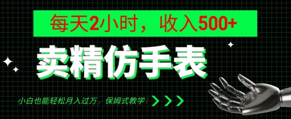 卖精仿手表，每天2小时，收入500+，小白也能轻松月入过万，保姆式教学！-小鹏项目网
