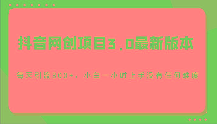 抖音网创项目3.0最新版本，每天引流300+，小白一小时上手没有任何难度-小鹏项目网