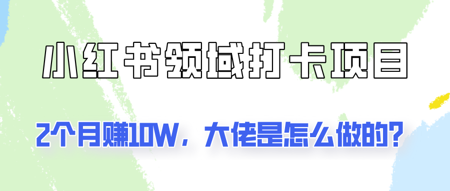 通过小红书领域打卡项目2个月赚10W，大佬是怎么做的？-小鹏项目网