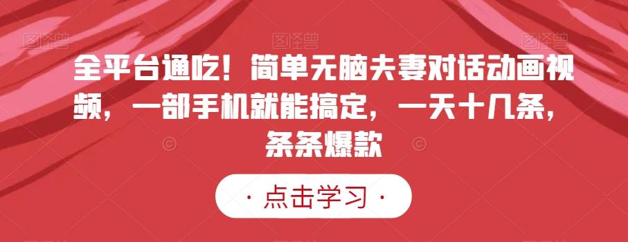 全平台通吃！简单无脑夫妻对话动画视频，一部手机就能搞定，一天十几条，条条爆款【揭秘】-小鹏项目网