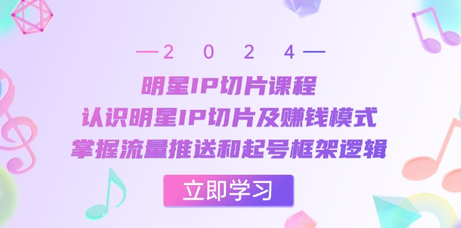 明星IP切片课程：认识明星IP切片及赚钱模式，掌握流量推送和起号框架逻辑-小鹏项目网