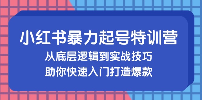 小红书暴力起号训练营，从底层逻辑到实战技巧，助你快速入门打造爆款-小鹏项目网