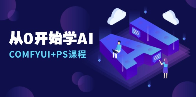 从0开始学AI，COMFYUI+PS课程，安装详解/报错解决/图文创作/线稿控制/等等-小鹏项目网