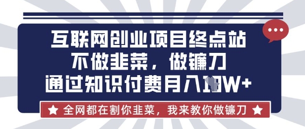互联网创业尽头-不做韭菜，做镰刀，通过知识付费月入10个【揭秘】-小鹏项目网