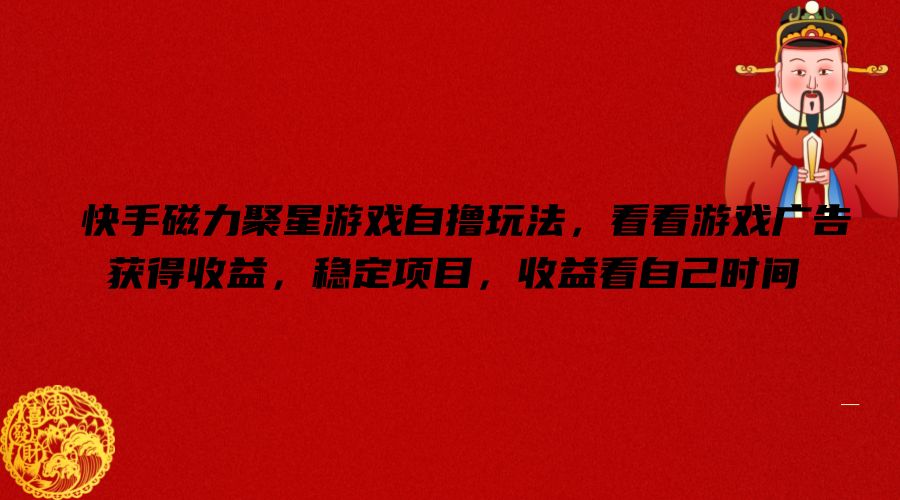 快手磁力聚星游戏自撸玩法，看看游戏广告获得收益，稳定项目，收益看自己时间【揭秘】-小鹏项目网