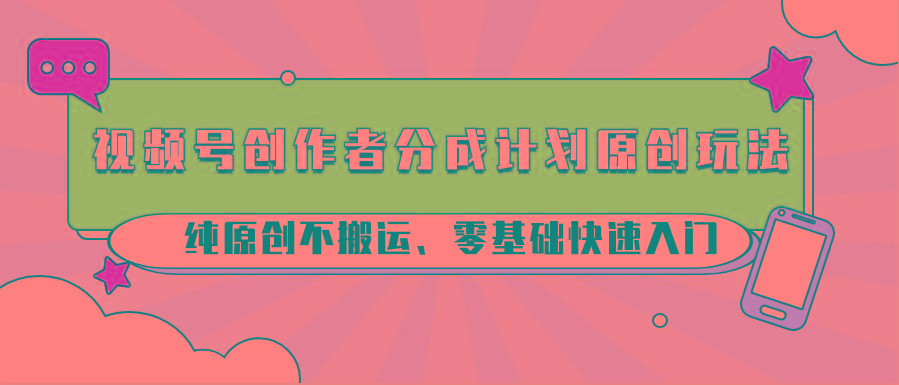 视频号创作者分成计划原创玩法；纯原创不搬运、零基础快速入门-小鹏项目网