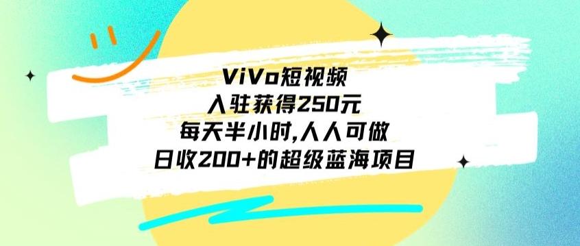 ViVo短视频，入驻获得250元，每天半小时，日收200+的超级蓝海项目，人人可做-小鹏项目网
