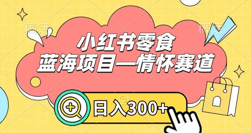 小红书零食蓝海项目—情怀赛道，0门槛，日入300+【揭秘】-小鹏项目网