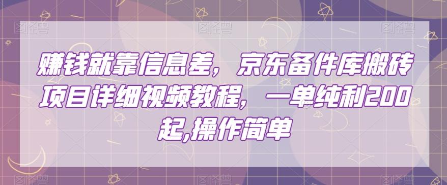赚钱就靠信息差，京东备件库搬砖项目详细视频教程，一单纯利200，操作简单【揭秘】-小鹏项目网