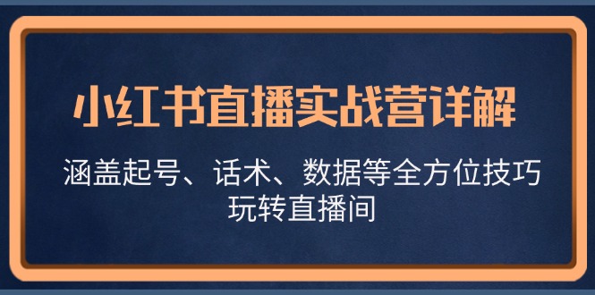 小红书直播实战营详解，涵盖起号、话术、数据等全方位技巧，玩转直播间-小鹏项目网