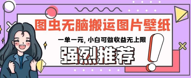 图虫无脑搬运图片壁纸，一单一元，小白可做收益无上限【揭秘】-小鹏项目网
