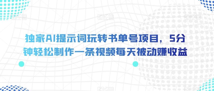 独家AI提示词玩转书单号项目，5分钟轻松制作一条视频每天被动赚收益【揭秘】-小鹏项目网