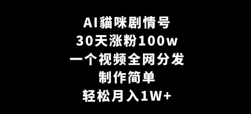 AI貓咪剧情号，30天涨粉100w，制作简单，一个视频全网分发，轻松月入1W+【揭秘】-小鹏项目网