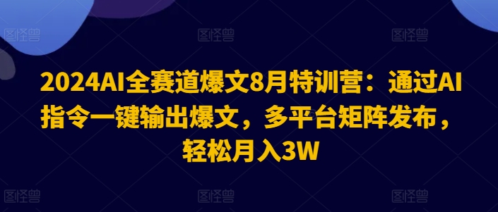 2024AI全赛道爆文8月特训营：通过AI指令一键输出爆文，多平台矩阵发布，轻松月入3W【揭秘】-小鹏项目网
