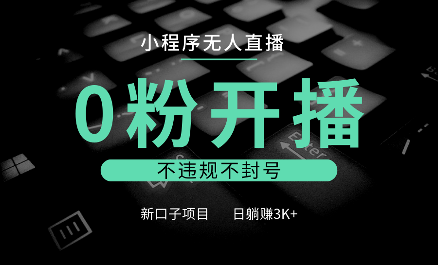 小程序无人直播，0粉开播，不违规不封号，新口子项目，小白日躺赚3K+-小鹏项目网