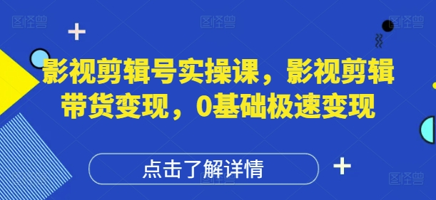 影视剪辑号实操课，影视剪辑带货变现，0基础极速变现-小鹏项目网