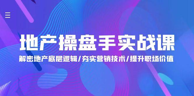 (9960期)地产 操盘手实战课：解密地产底层逻辑/夯实营销技术/提升职场价值(24节)-小鹏项目网