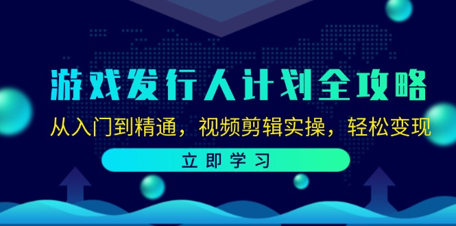游戏发行人计划全攻略：从入门到精通，视频剪辑实操，轻松变现-小鹏项目网