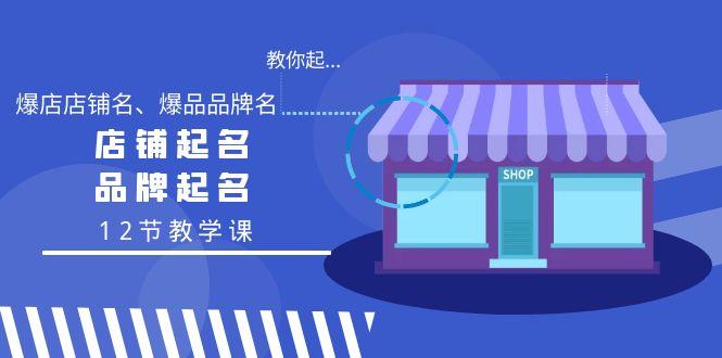 教你起“爆店店铺名、爆品品牌名”，店铺起名，品牌起名(12节教学课)-小鹏项目网
