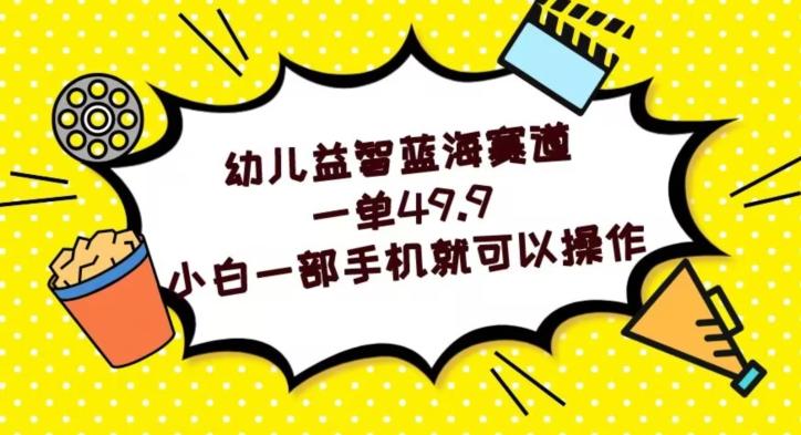 幼儿益智蓝海赛道，一单49.9，小白一部手机就可以操作-小鹏项目网