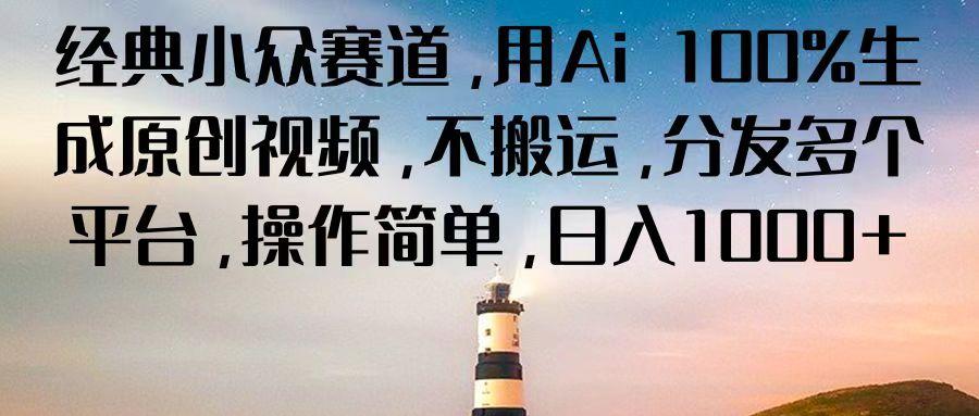 经典小众赛道，用Ai 100%生成原创视频，不搬运，分发多个平台，操作简单，日入1000+-小鹏项目网