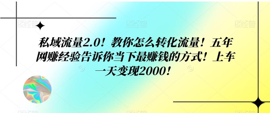 私域流量2.0！教你怎么转化流量！五年网赚经验告诉你当下最赚钱的方式！上车一天变现2000！-小鹏项目网