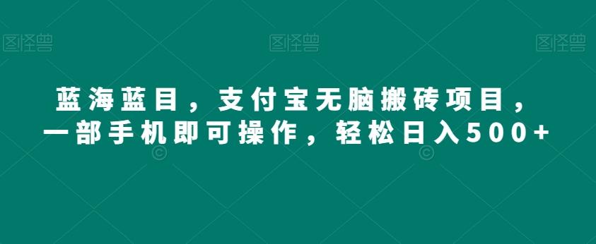 蓝海蓝目，支付宝无脑搬砖项目，一部手机即可操作，轻松日入500+-小鹏项目网