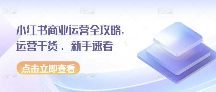 小红书商业运营全攻略，运营干货 ，新手速看-小鹏项目网