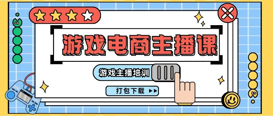 0基础入门游戏电商主播课程：游戏主播培训打包下载(23节)-小鹏项目网