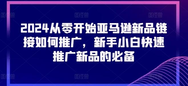 2024从零开始亚马逊新品链接如何推广，新手小白快速推广新品的必备-小鹏项目网