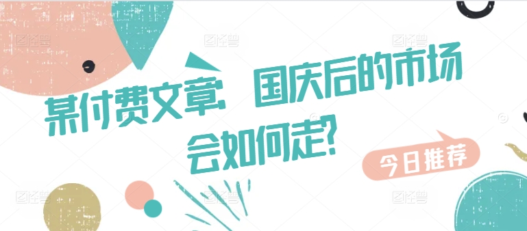 某付费文章：国庆后的市场会如何走?-小鹏项目网