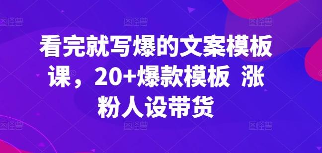 看完就写爆的文案模板课，20+爆款模板  涨粉人设带货-小鹏项目网