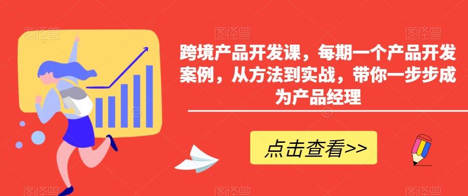 跨境产品开发课，每期一个产品开发案例，从方法到实战，带你一步步成为产品经理-小鹏项目网