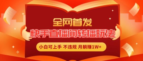 全网首发，快手直播间转播玩法简单躺赚，真正的全无人直播，小白轻松上手月入1W+【揭秘】-小鹏项目网