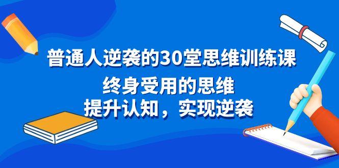 普通人逆袭的30堂思维训练课，终身受用的思维，提升认知，实现逆袭-小鹏项目网