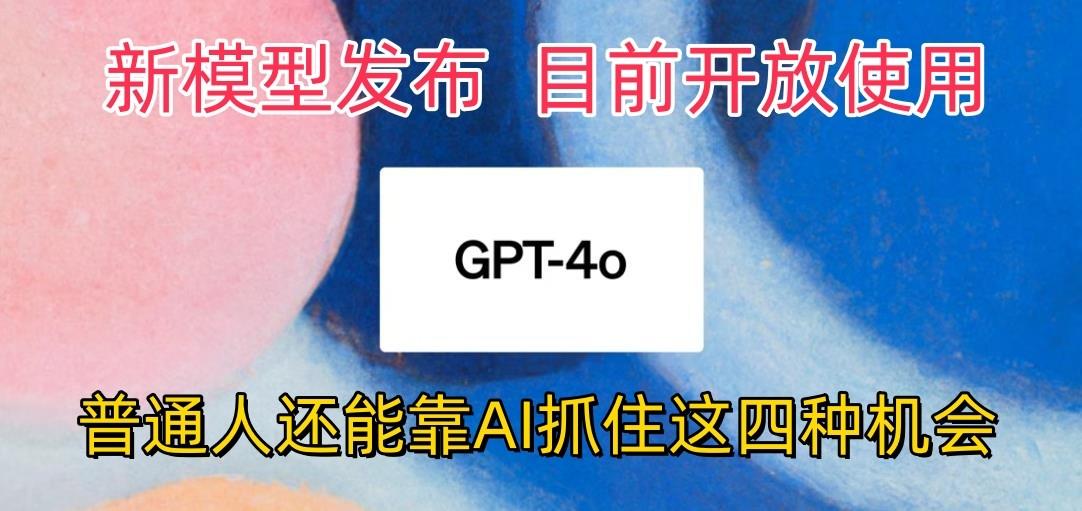 最强模型ChatGPT-4omni震撼发布，目前开放使用，普通人可以利用AI抓住的四…-小鹏项目网