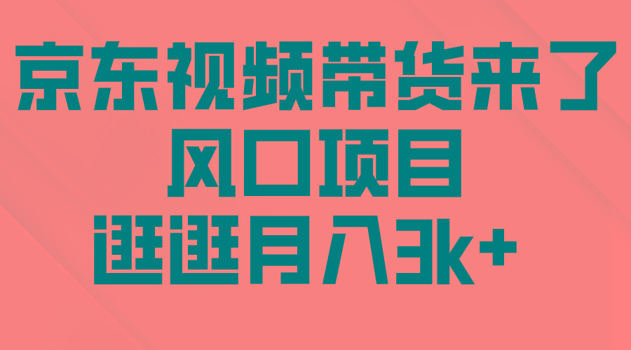 (10025期)京东短视频带货来了，风口项目，逛逛月入3k+-小鹏项目网