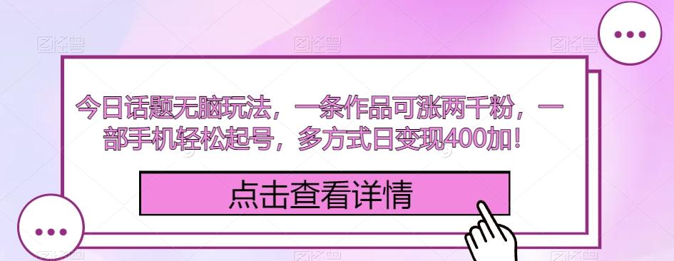 今日话题无脑玩法，一条作品可涨两千粉，一部手机轻松起号，多方式日变现400加！-小鹏项目网