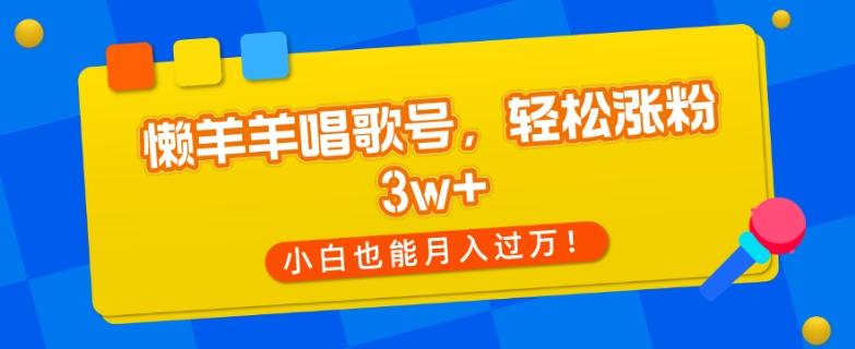懒羊羊唱歌号，轻松涨粉3w+，小白也能轻松月入过万！-小鹏项目网