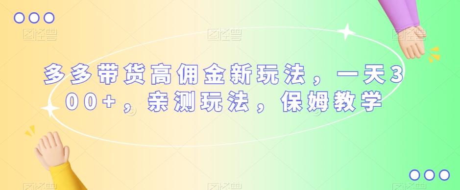 多多带货高佣金新玩法，一天300+，亲测玩法，保姆教学-小鹏项目网