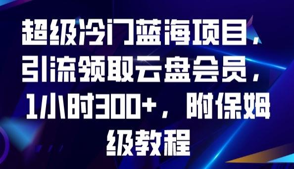 超级冷门蓝海项目，引流领取云盘会员，1小时300+，附保姆级教程-小鹏项目网