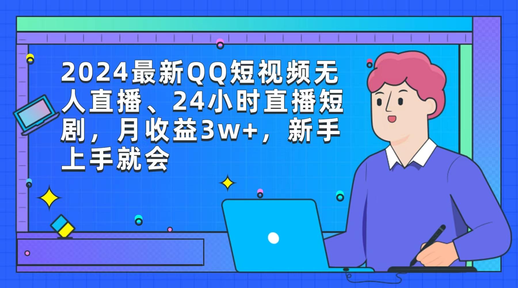 (9378期)2024最新QQ短视频无人直播、24小时直播短剧，月收益3w+，新手上手就会-小鹏项目网