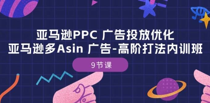 亚马逊PPC 广告投放优化：亚马逊多Asin 广告-高阶打法内训班-9节课-小鹏项目网