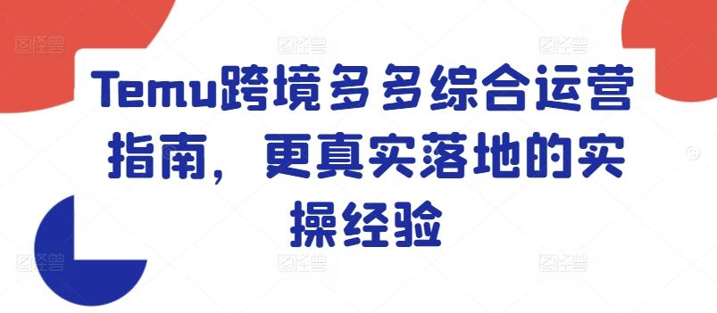 Temu跨境多多综合运营指南，更真实落地的实操经验-小鹏项目网