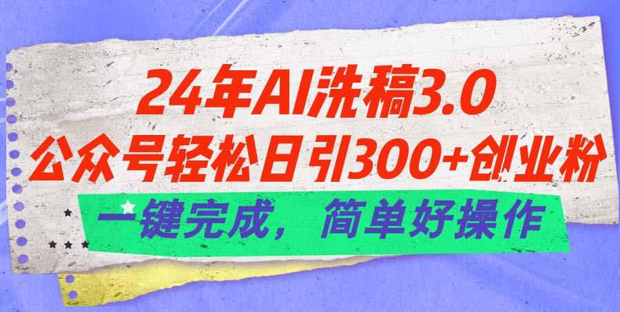 24年Ai洗稿3.0，公众号轻松日引300+创业粉，一键完成，简单好操作-小鹏项目网