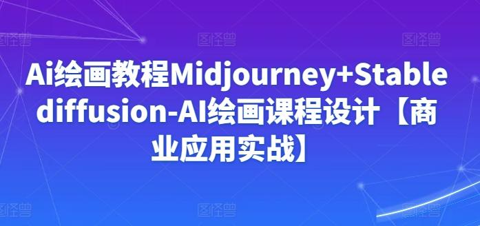 Ai绘画教程Midjourney+Stablediffusion-AI绘画课程设计【商业应用实战】-小鹏项目网