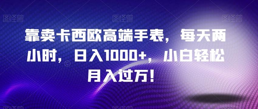 靠卖卡西欧高端手表，每天两小时，日入1000+，小白轻松月入过万！-小鹏项目网