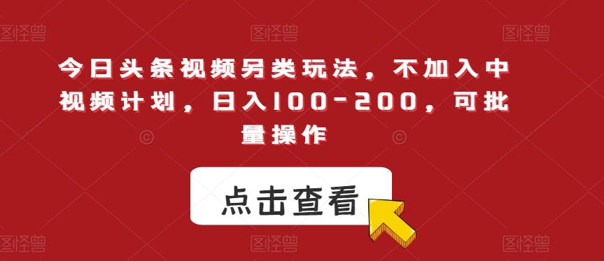 今日头条视频另类玩法，不加入中视频计划，日入100-200，可批量操作【揭秘】-小鹏项目网
