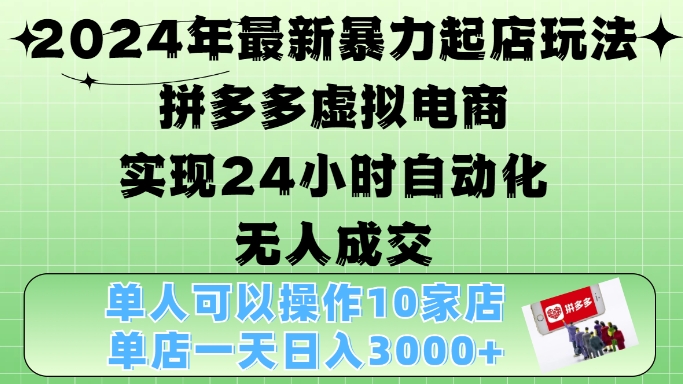 2024年最新暴力起店玩法，拼多多虚拟电商4.0，24小时实现自动化无人成交，单店月入3000+【揭秘】-小鹏项目网