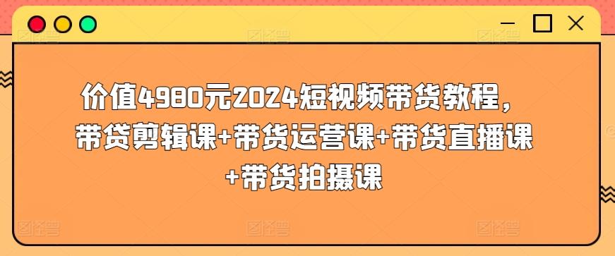 价值4980元2024短视频带货教程，带贷剪辑课+带货运营课+带货直播课+带货拍摄课-小鹏项目网